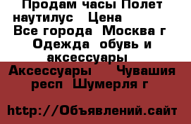 Продам часы Полет наутилус › Цена ­ 2 500 - Все города, Москва г. Одежда, обувь и аксессуары » Аксессуары   . Чувашия респ.,Шумерля г.